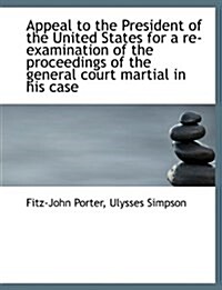 Appeal to the President of the United States for a Re-Examination of the Proceedings of the General (Paperback)