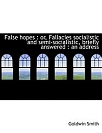 False Hopes: Or, Fallacies Socialistic and Semi-Socialistic, Briefly Answered: An Address (Paperback)