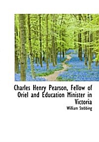 Charles Henry Pearson, Fellow of Oriel and Education Minister in Victoria (Paperback)