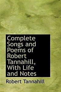 Complete Songs and Poems of Robert Tannahill, with Life and Notes (Paperback)