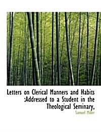 Letters on Clerical Manners and Habits: Addressed to a Student in the Theological Seminary, (Paperback)