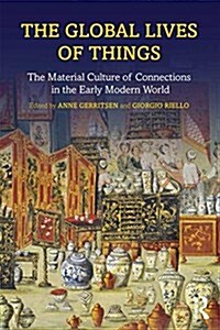The Global Lives of Things : The Material Culture of Connections in the Early Modern World (Paperback)