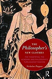 The Philosophers New Clothes : The Theaetetus, the Academy, and Philosophy’s Turn against Fashion (Hardcover)