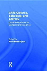 Child Cultures, Schooling, and Literacy : Global Perspectives on Composing Unique Lives (Hardcover)