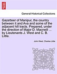 Gazetteer of Manipur, the Country Between It and Ava and Some of the Adjacent Hill Tracts. Prepared, Under the Direction of Major D. MacNeill ... by L (Paperback)