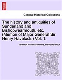 The History and Antiquities of Sunderland and Bishopwearmouth, Etc. (Memoir of Major General Sir Henry Havelock.) Vol. 1. (Paperback)