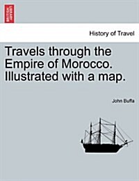 Travels Through the Empire of Morocco. Illustrated with a Map. (Paperback)