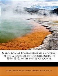 Napoleon at Fontainebleau and Elba; Being a Journal of Occurrences in 1814-1815, with Notes of Conve (Paperback)