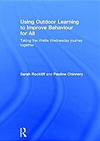 Using Outdoor Learning to Improve Behaviour for All : Taking the Wellie Wednesday Journey Together (Hardcover)