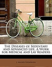 The Diseases of Sedentary and Advanced Life, a Work for Medical and Lay Readers (Paperback)