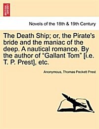 The Death Ship; Or, the Pirates Bride and the Maniac of the Deep. a Nautical Romance. by the Author of Gallant Tom [I.E. T. P. Prest], Etc. (Paperback)