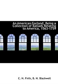 An American Garland, Being a Collection of Ballads Relating to America, 1563-1759 (Hardcover)