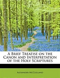 A Brief Treatise on the Canon and Interpretation of the Holy Scriptures (Paperback)