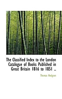 The Classified Index to the London Catalogue of Books Published in Great Britain 1816 to 1851 .. (Hardcover)