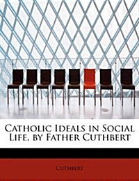 Catholic Ideals in Social Life, by Father Cuthbert (Paperback)