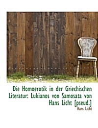 Die Homoerotik in Der Griechischen Literatur: Lukianos Von Samosata Von Hans Licht [Pseud.] (Paperback)