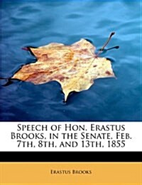 Speech of Hon. Erastus Brooks, in the Senate, Feb. 7th, 8th, and 13th, 1855 (Paperback)