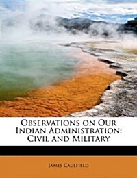 Observations on Our Indian Administration: Civil and Military (Hardcover)