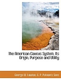 The American Caucus System, Its Origin, Purpose and Utility (Paperback)