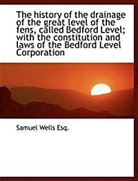 The History of the Drainage of the Great Level of the Fens, Called Bedford Level; With the Constitut (Paperback)