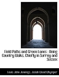Field Paths and Green Lanes: Being Country Walks, Chiefly in Surrey and Sussex (Paperback)