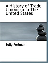 A History of Trade Unionism in the United States (Paperback)