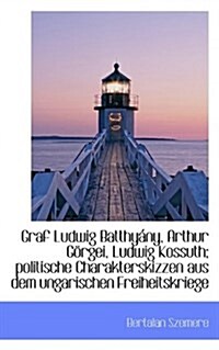 Graf Ludwig Batthy NY, Arthur G Rgei, Ludwig Kossuth; Politische Charakterskizzen Aus Dem Ungarische (Paperback)