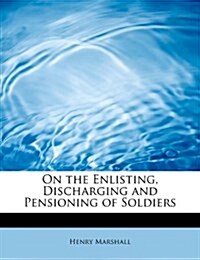 On the Enlisting, Discharging and Pensioning of Soldiers (Paperback)