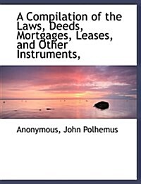 A Compilation of the Laws, Deeds, Mortgages, Leases, and Other Instruments, (Paperback)