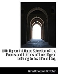 With Byron in Ltlay a Selection of the Poems and Letters of Lord Byron Relating to His Life in Ltaly (Paperback)