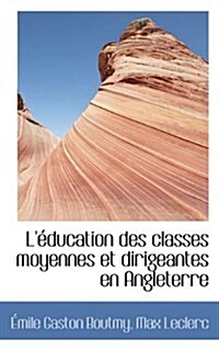 L Ducation Des Classes Moyennes Et Dirigeantes En Angleterre (Paperback)