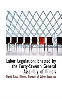 Labor Legislation: Enacted by the Forty-Seventh General Assembly of Illinois (Paperback)