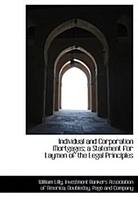 Individual and Corporation Mortgages; A Statement for Laymen of the Legal Principles (Hardcover)
