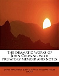 The Dramatic Works of John Crowne, with Prefatory Memoir and Notes (Paperback)