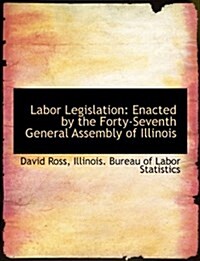 Labor Legislation: Enacted by the Forty-Seventh General Assembly of Illinois (Paperback)