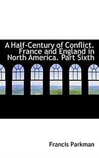 A Half-Century of Conflict. France and England in North America. Part Sixth (Paperback)