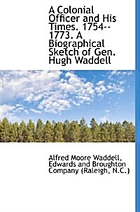 A Colonial Officer and His Times. 1754--1773. a Biographical Sketch of Gen. Hugh Waddell (Hardcover)