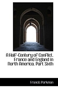 A Half-Century of Conflict. France and England in North America. Part Sixth (Hardcover)