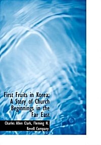 First Fruits in Korea; A Story of Church Beginnings in the Far East (Hardcover)