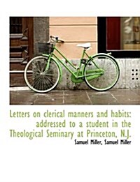 Letters on Clerical Manners and Habits: Addressed to a Student in the Theological Seminary at Prince (Hardcover)