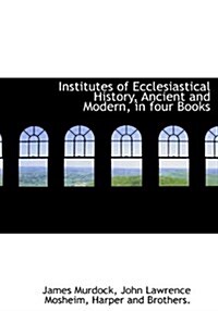 Institutes of Ecclesiastical History, Ancient and Modern, in Four Books (Hardcover)