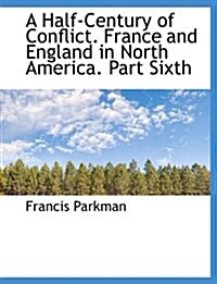 A Half-Century of Conflict. France and England in North America. Part Sixth (Paperback)