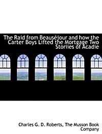 The Raid from Beaus Jour and How the Carter Boys Lifted the Mortgage Two Storiies of Acadie (Paperback)