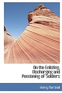 On the Enlisting, Discharging and Pensioning of Soldiers (Hardcover)