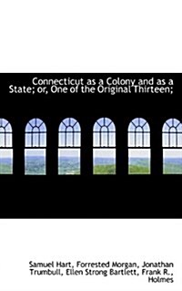 Connecticut as a Colony and as a State; Or, One of the Original Thirteen; (Paperback)