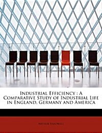Industrial Efficiency: A Comparative Study of Industrial Life in England, Germany and America (Paperback)