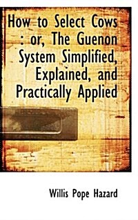 How to Select Cows: Or, the Guenon System Simplified, Explained, and Practically Applied (Paperback)