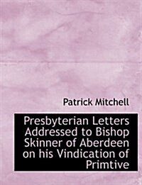 Presbyterian Letters Addressed to Bishop Skinner of Aberdeen on His Vindication of Primtive (Paperback)