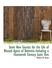 Some New Sources for the Life of Blessed Agnes of Bohemia Including a Fourteenth Century Latin Vers (Hardcover)