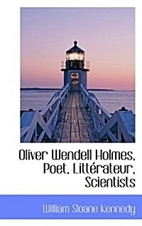 Oliver Wendell Holmes, Poet, Litt Rateur, Scientists (Paperback)